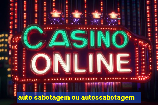 auto sabotagem ou autossabotagem